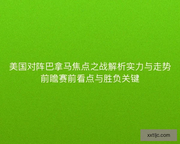 美国对阵巴拿马焦点之战解析实力与走势前瞻赛前看点与胜负关键