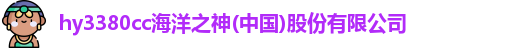 hy3380cc海洋之神(中国)股份有限公司